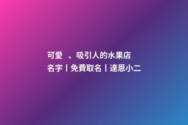 可愛、吸引人的水果店名字丨免費取名丨達恩小二-第1張-店鋪起名-玄機派
